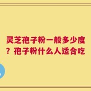 灵芝孢子粉一般多少度？孢子粉什么人适合吃