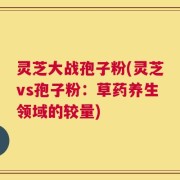 灵芝大战孢子粉(灵芝vs孢子粉：草药养生领域的较量)