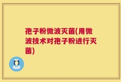孢子粉微波灭菌(用微波技术对孢子粉进行灭菌)