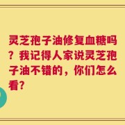 灵芝孢子油修复血糖吗？我记得人家说灵芝孢子油不错的，你们怎么看？