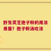 野生灵芝孢子粉的用法用量？孢子粉汤吃法