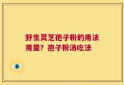 野生灵芝孢子粉的用法用量？孢子粉汤吃法