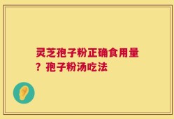 灵芝孢子粉正确食用量？孢子粉汤吃法