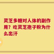 灵芝多糖对人体的副作用？吃灵芝孢子粉为什么出汗