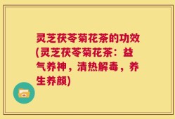 灵芝茯苓菊花茶的功效(灵芝茯苓菊花茶：益气养神，清热解毒，养生养颜)