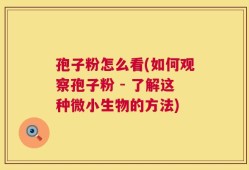 孢子粉怎么看(如何观察孢子粉 - 了解这种微小生物的方法)
