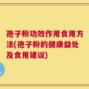孢子粉功效作用食用方法(孢子粉的健康益处及食用建议)