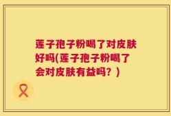 莲子孢子粉喝了对皮肤好吗(莲子孢子粉喝了会对皮肤有益吗？)