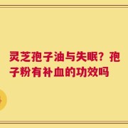 灵芝孢子油与失眠？孢子粉有补血的功效吗