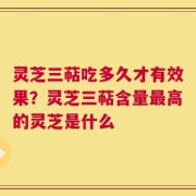 灵芝三萜吃多久才有效果？灵芝三萜含量最高的灵芝是什么
