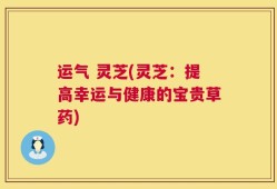 运气 灵芝(灵芝：提高幸运与健康的宝贵草药)