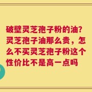 破壁灵芝孢子粉的油？灵芝孢子油那么贵，怎么不买灵芝孢子粉这个性价比不是高一点吗