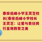 泰安岳峰小学王灵芝校长(泰安岳峰小学校长王灵芝：让爱与责任同行呈现教育之美