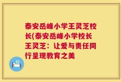 泰安岳峰小学王灵芝校长(泰安岳峰小学校长王灵芝：让爱与责任同行呈现教育之美