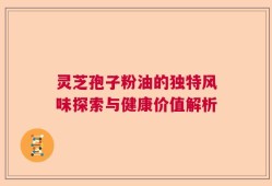 灵芝孢子粉油的独特风味探索与健康价值解析