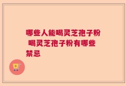 哪些人能喝灵芝孢子粉 喝灵芝孢子粉有哪些禁忌