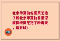 北京华夏仙谷堂灵芝孢子粉北京华夏仙谷堂深度提纯灵芝孢子粉出现，请尝试)