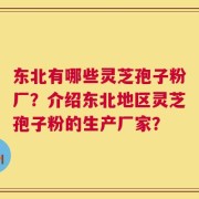 东北有哪些灵芝孢子粉厂？介绍东北地区灵芝孢子粉的生产厂家？