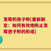 发霉的孢子粉(重新制定：如何有效地防止发霉孢子粉的形成)