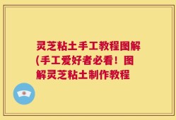 灵芝粘土手工教程图解(手工爱好者必看！图解灵芝粘土制作教程