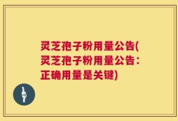 灵芝孢子粉用量公告(灵芝孢子粉用量公告：正确用量是关键)