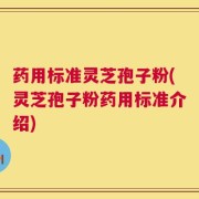 药用标准灵芝孢子粉(灵芝孢子粉药用标准介绍)