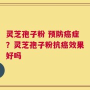灵芝孢子粉 预防癌症？灵芝孢子粉抗癌效果好吗