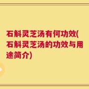 石斛灵芝汤有何功效(石斛灵芝汤的功效与用途简介)