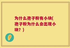 为什么孢子粉有小块(孢子粉为什么会出现小块？)