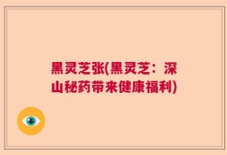 黑灵芝张(黑灵芝：深山秘药带来健康福利)