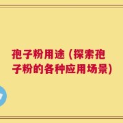 孢子粉用途 (探索孢子粉的各种应用场景)