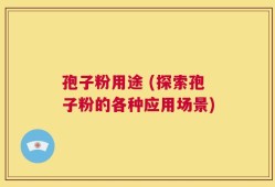 孢子粉用途 (探索孢子粉的各种应用场景)
