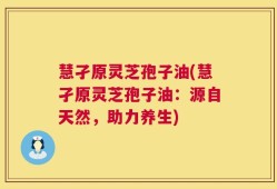 慧孑原灵芝孢子油(慧孑原灵芝孢子油：源自天然，助力养生)