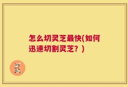 怎么切灵芝最快(如何迅速切割灵芝？)