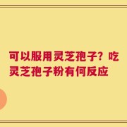 可以服用灵芝孢子？吃灵芝孢子粉有何反应