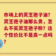 市场上的灵芝孢子油？灵芝孢子油那么贵，怎么不买灵芝孢子粉？这个性价比不是高一点吗？