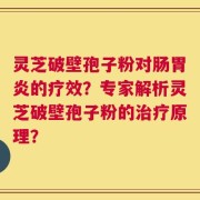 灵芝破壁孢子粉对肠胃炎的疗效？专家解析灵芝破壁孢子粉的治疗原理？