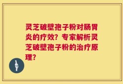 灵芝破壁孢子粉对肠胃炎的疗效？专家解析灵芝破壁孢子粉的治疗原理？