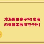 凌海医用孢子粉(凌海药业推出医用孢子粉)