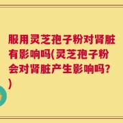 服用灵芝孢子粉对肾脏有影响吗(灵芝孢子粉会对肾脏产生影响吗？)