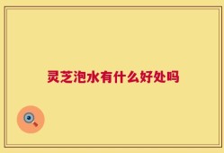 灵芝泡水有什么好处吗