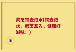 灵芝铁壶泡水(铁壶泡水，灵芝煮入，健康好滋味！)