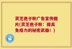 灵芝孢子粉广告宣传图片(灵芝孢子粉：提高免疫力的秘密武器！)