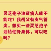 灵芝孢子油肾病人能不能吃？我岳父有支气管炎，想买一些灵芝孢子油给他补身体，可以吃吗？