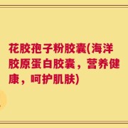 花胶孢子粉胶囊(海洋胶原蛋白胶囊，营养健康，呵护肌肤)