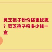 灵芝孢子粉价格更优惠？灵芝孢子粉多少钱一盒
