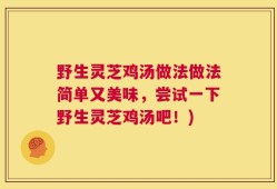 野生灵芝鸡汤做法做法简单又美味，尝试一下野生灵芝鸡汤吧！)