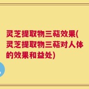 灵芝提取物三萜效果(灵芝提取物三萜对人体的效果和益处)