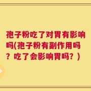 孢子粉吃了对胃有影响吗(孢子粉有副作用吗？吃了会影响胃吗？)