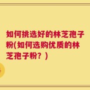 如何挑选好的林芝孢子粉(如何选购优质的林芝孢子粉？)